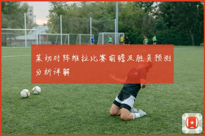 莱切对阵维拉比赛前瞻及胜负预测分析详解