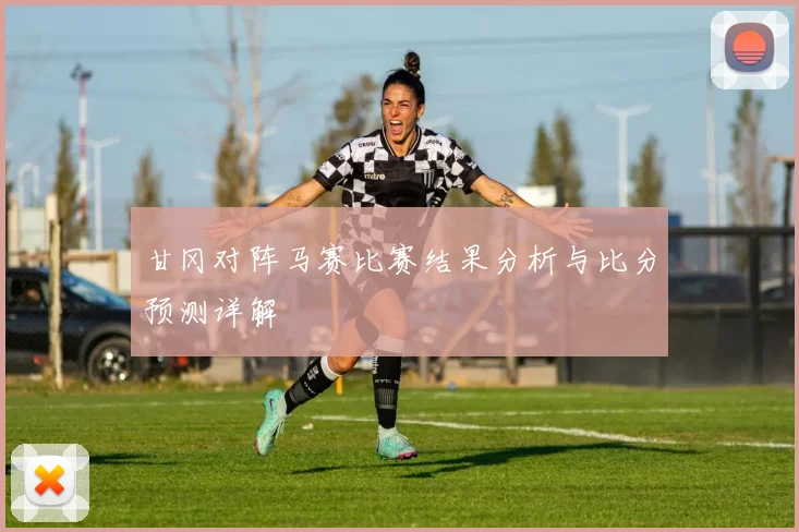 甘冈对阵马赛比赛结果分析与比分预测详解