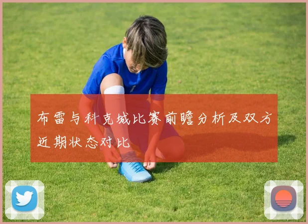布雷与科克城比赛前瞻分析及双方近期状态对比