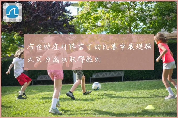 布伦特在对阵雷丁的比赛中展现强大实力成功取得胜利