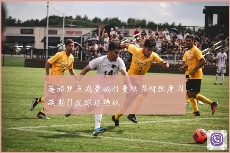 英超焦点战曼城对曼联因特殊原因延期引发球迷热议