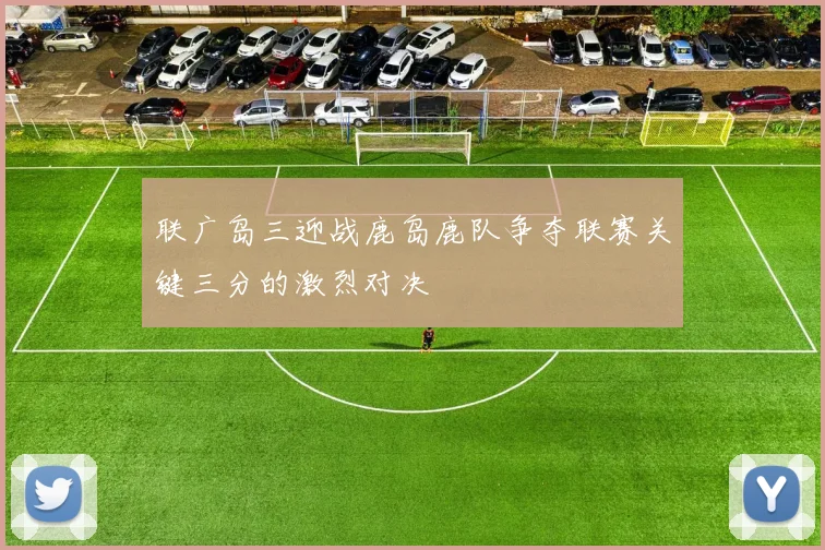 联广岛三迎战鹿岛鹿队争夺联赛关键三分的激烈对决