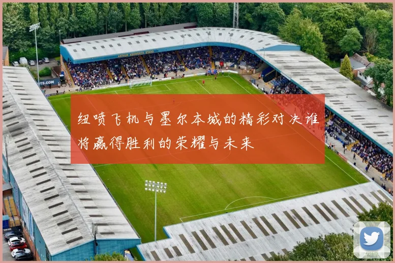 纽喷飞机与墨尔本城的精彩对决谁将赢得胜利的荣耀与未来