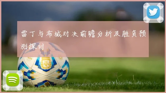 雷丁与布城对决前瞻分析及胜负预测探讨
