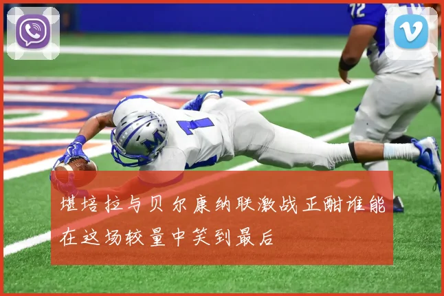 堪培拉与贝尔康纳联激战正酣谁能在这场较量中笑到最后