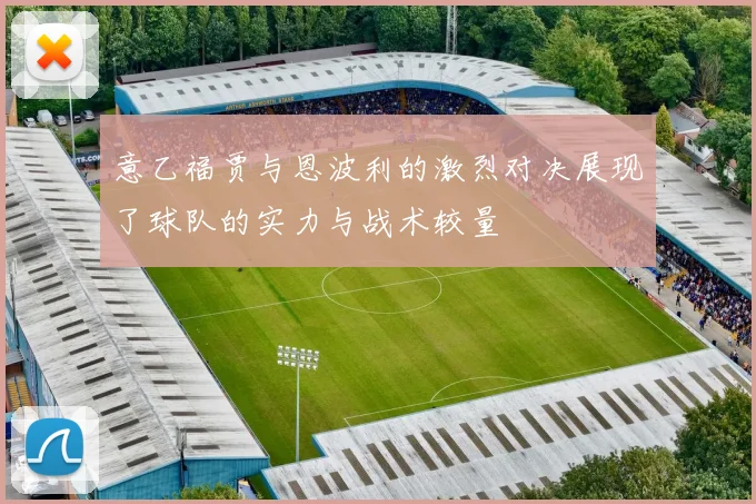 意乙福贾与恩波利的激烈对决展现了球队的实力与战术较量