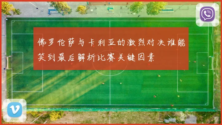 佛罗伦萨与卡利亚的激烈对决谁能笑到最后解析比赛关键因素