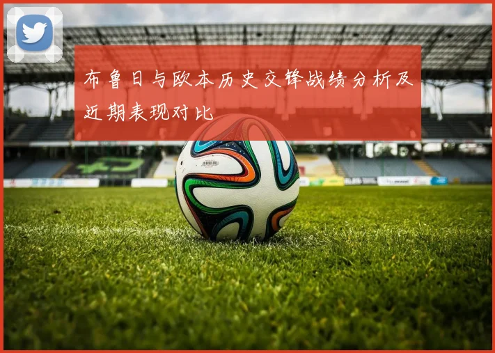 布鲁日与欧本历史交锋战绩分析及近期表现对比