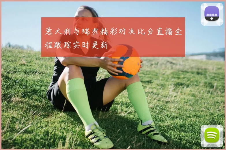 意大利与瑞典精彩对决比分直播全程跟踪实时更新